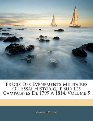 Book cover for Precis Des Evenements Militaires Ou Essai Historique Sur Les Campagnes de 1799 a 1814, Volume 5