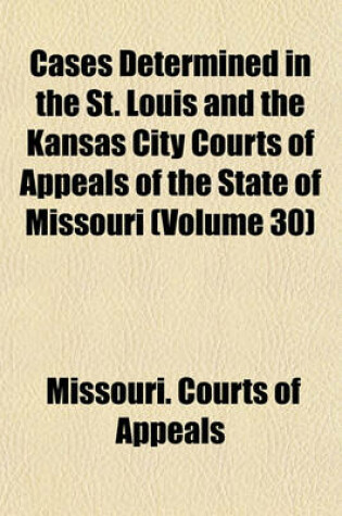 Cover of Cases Determined in the St. Louis and the Kansas City Courts of Appeals of the State of Missouri (Volume 30)