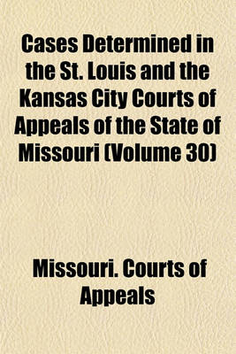 Book cover for Cases Determined in the St. Louis and the Kansas City Courts of Appeals of the State of Missouri (Volume 30)