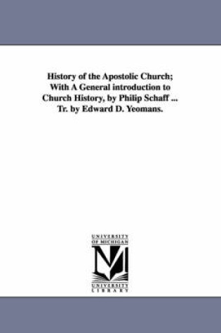 Cover of History of the Apostolic Church; With A General introduction to Church History, by Philip Schaff ... Tr. by Edward D. Yeomans.