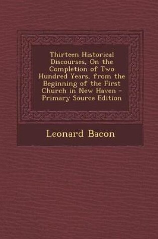 Cover of Thirteen Historical Discourses, on the Completion of Two Hundred Years, from the Beginning of the First Church in New Haven - Primary Source Edition