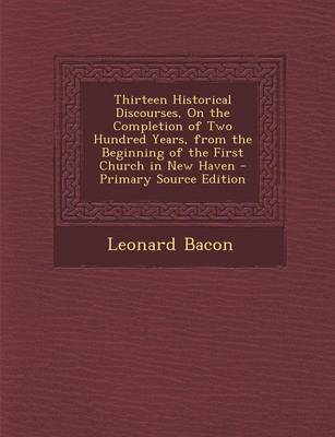 Book cover for Thirteen Historical Discourses, on the Completion of Two Hundred Years, from the Beginning of the First Church in New Haven - Primary Source Edition