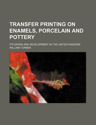 Book cover for Transfer Printing on Enamels, Porcelain and Pottery; Its Origin and Development in the United Kingdom