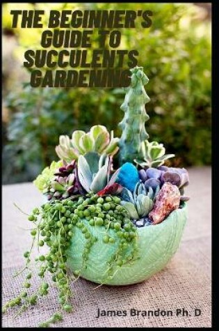 Cover of The Beginner's Guide To Succulents Gardening
