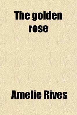 Book cover for The Golden Rose; The Romance of a Strange Soul