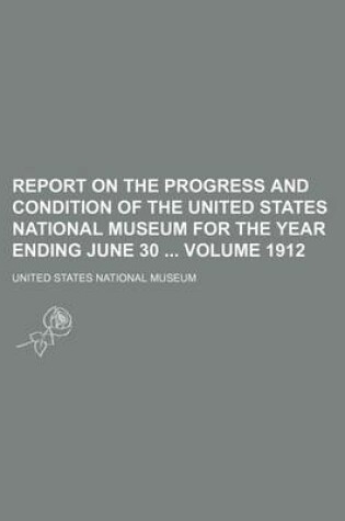 Cover of Report on the Progress and Condition of the United States National Museum for the Year Ending June 30 Volume 1912