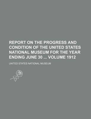 Book cover for Report on the Progress and Condition of the United States National Museum for the Year Ending June 30 Volume 1912