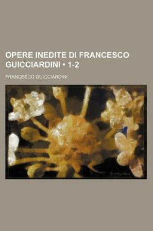 Cover of Opere Inedite Di Francesco Guicciardini (1-2)