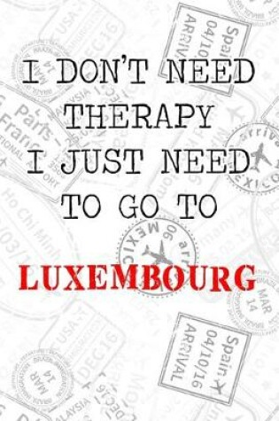 Cover of I Don't Need Therapy I Just Need To Go To Luxembourg