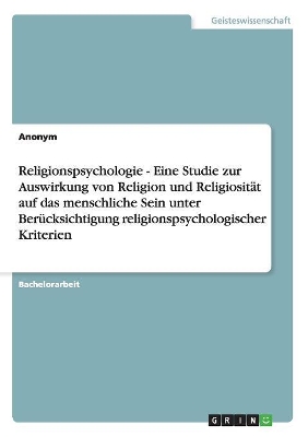 Book cover for Religionspsychologie - Eine Studie zur Auswirkung von Religion und Religiosität auf das menschliche Sein unter Berücksichtigung religionspsychologischer Kriterien