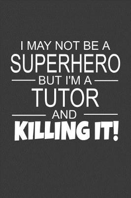 Book cover for I May Not Be A Superhero But I'm A Tutor And Killing It