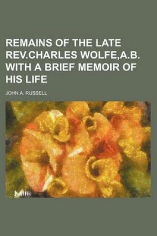 Cover of Remains of the Late REV.Charles Wolfe, A.B. with a Brief Memoir of His Life