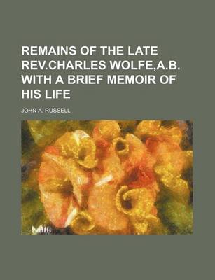 Book cover for Remains of the Late REV.Charles Wolfe, A.B. with a Brief Memoir of His Life