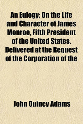 Book cover for An Eulogy; On the Life and Character of James Monroe, Fifth President of the United States. Delivered at the Request of the Corporation of the