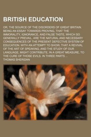 Cover of British Education; Or, the Source of the Disorders of Great Britain. Being an Essay Towards Proving, That the Immorality, Ignorance, and False Taste, Which So Generally Prevail, Are the Natural and Necessary Consequences of the Present Defective System of