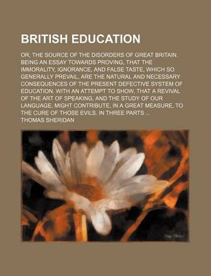 Book cover for British Education; Or, the Source of the Disorders of Great Britain. Being an Essay Towards Proving, That the Immorality, Ignorance, and False Taste, Which So Generally Prevail, Are the Natural and Necessary Consequences of the Present Defective System of