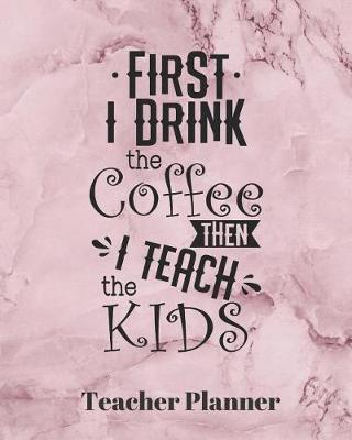 Book cover for First I drink the Coffee then I teach the Kids Teacher Planner