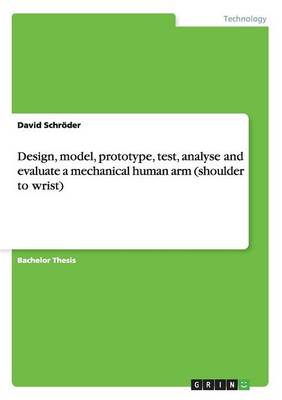 Book cover for Design, model, prototype, test, analyse and evaluate a mechanical human arm (shoulder to wrist)