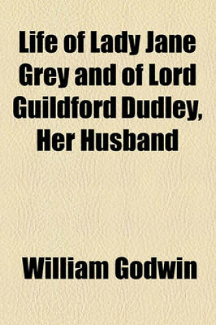 Cover of Life of Lady Jane Grey and of Lord Guildford Dudley, Her Husband