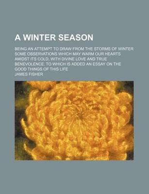 Book cover for A Winter Season; Being an Attempt to Draw from the Storms of Winter Some Observations Which May Warm Our Hearts Amidst Its Cold, with Divine Love an