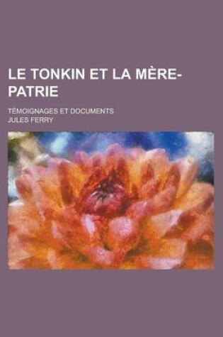 Cover of Le Tonkin Et La Mere-Patrie; Temoignages Et Documents