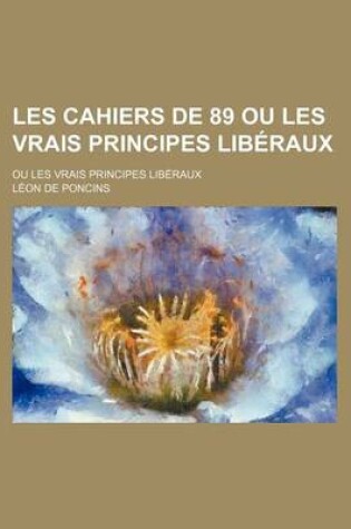 Cover of Les Cahiers de 89 Ou Les Vrais Principes Liberaux