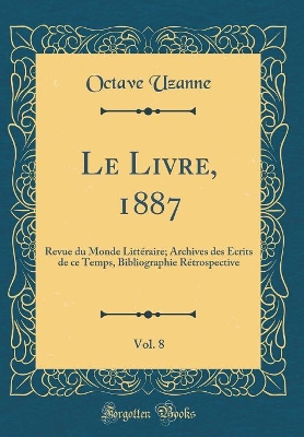 Book cover for Le Livre, 1887, Vol. 8: Revue du Monde Littéraire; Archives des Écrits de ce Temps, Bibliographie Rétrospective (Classic Reprint)