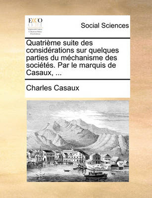 Book cover for Quatrieme suite des considerations sur quelques parties du mechanisme des societes. Par le marquis de Casaux, ...