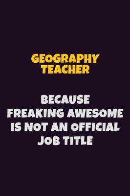 Book cover for Geography Teacher, Because Freaking Awesome Is Not An Official Job Title