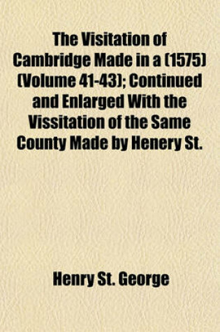 Cover of The Visitation of Cambridge Made in a (1575) (Volume 41-43); Continued and Enlarged with the Vissitation of the Same County Made by Henery St.