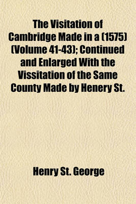 Book cover for The Visitation of Cambridge Made in a (1575) (Volume 41-43); Continued and Enlarged with the Vissitation of the Same County Made by Henery St.