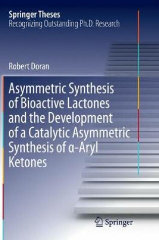 Cover of Asymmetric Synthesis of Bioactive Lactones and the Development of a Catalytic Asymmetric Synthesis of α-Aryl Ketones