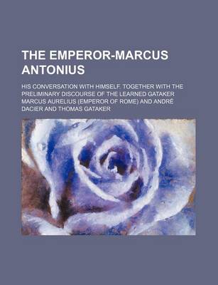 Book cover for The Emperor-Marcus Antonius; His Conversation with Himself. Together with the Preliminary Discourse of the Learned Gataker