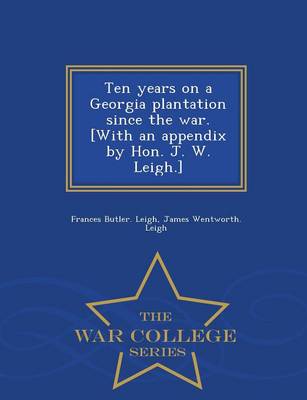 Book cover for Ten Years on a Georgia Plantation Since the War. [With an Appendix by Hon. J. W. Leigh.] - War College Series