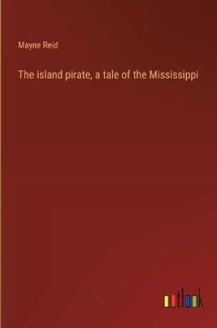 Cover of The island pirate, a tale of the Mississippi