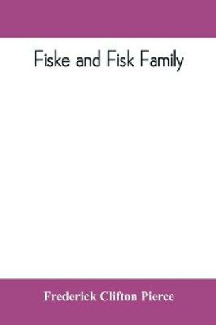 Cover of Fiske and Fisk family. Being the record of the descendants of Symond Fiske, lord of the manor of Stadhaugh, Suffolk County, England, from the time of Henry IV to date, including all the American members of the family