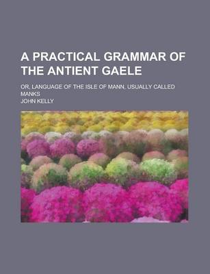 Book cover for A Practical Grammar of the Antient Gaele; Or, Language of the Isle of Mann, Usually Called Manks