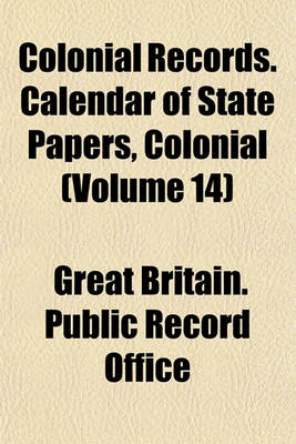 Book cover for Colonial Records. Calendar of State Papers, Colonial (Volume 14)