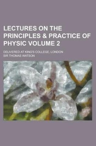 Cover of Lectures on the Principles & Practice of Physic; Delivered at King's College, London Volume 2
