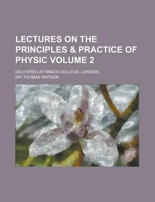 Book cover for Lectures on the Principles & Practice of Physic; Delivered at King's College, London Volume 2