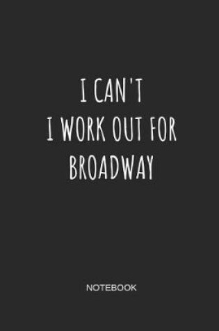 Cover of I Can't I Work Out for Broadway Notebook