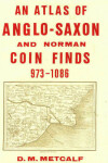 Book cover for An Atlas of Anglo-Saxon and Norman Coin Finds, c.973-1086