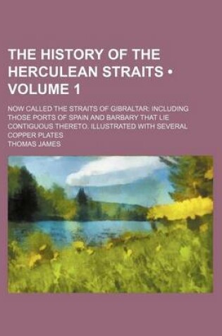 Cover of The History of the Herculean Straits (Volume 1); Now Called the Straits of Gibraltar Including Those Ports of Spain and Barbary That Lie Contiguous Thereto. Illustrated with Several Copper Plates