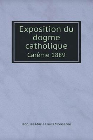 Cover of Exposition du dogme catholique Car�me 1889