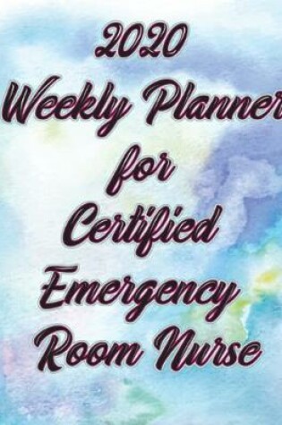 Cover of 2020 Weekly Planner For Certified Emergency Room Nurse