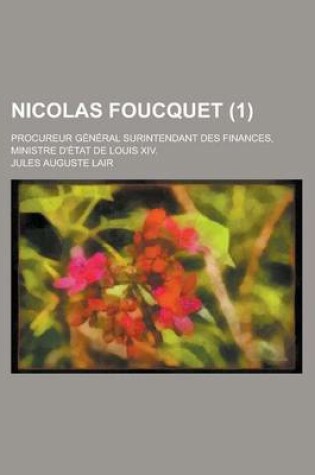 Cover of Nicolas Foucquet; Procureur General Surintendant Des Finances, Ministre D'Etat de Louis XIV. (1)