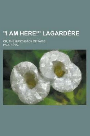 Cover of I Am Here! Lagardere; Or, the Hunchback of Paris