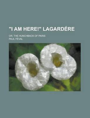 Book cover for I Am Here! Lagardere; Or, the Hunchback of Paris