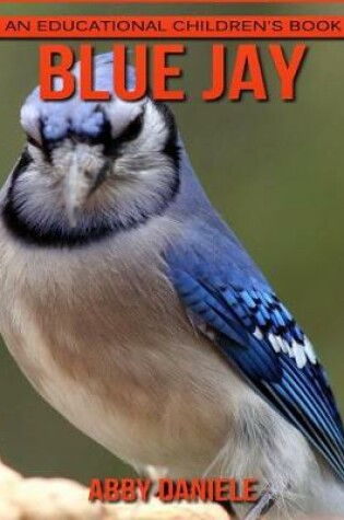 Cover of Blue Jay! An Educational Children's Book about Blue Jay with Fun Facts & Photos