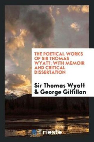 Cover of The Poetical Works of Sir Thomas Wyatt; With Memoir and Critical Dissertation